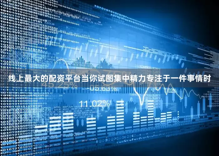 线上最大的配资平台当你试图集中精力专注于一件事情时
