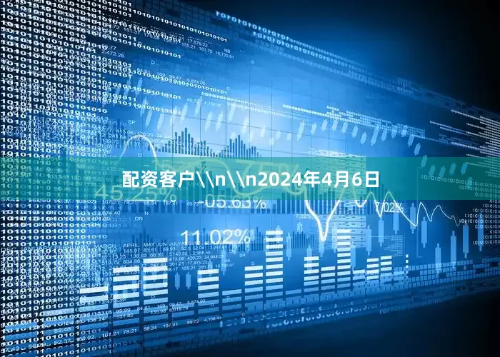 配资客户\n\n2024年4月6日