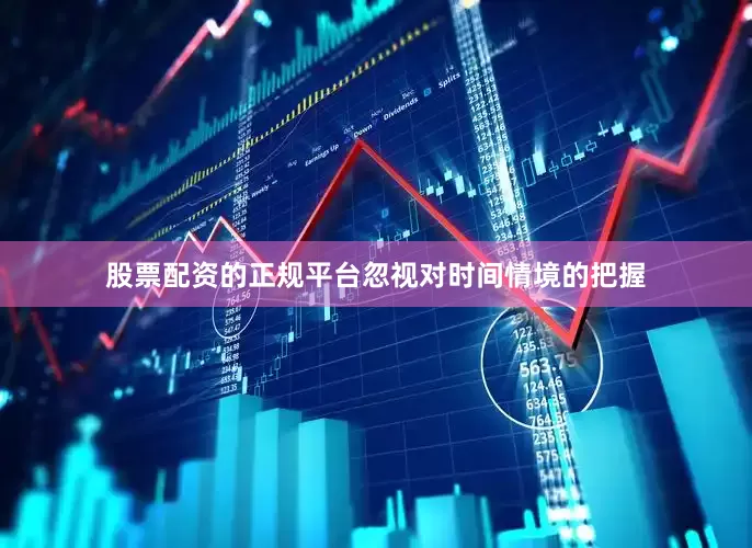 股票配资的正规平台忽视对时间情境的把握