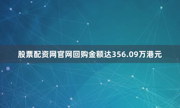 股票配资网官网回购金额达356.09万港元