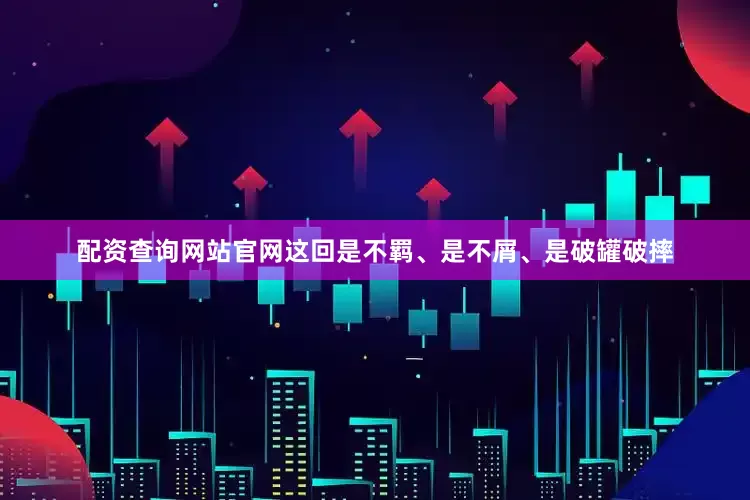 配资查询网站官网这回是不羁、是不屑、是破罐破摔