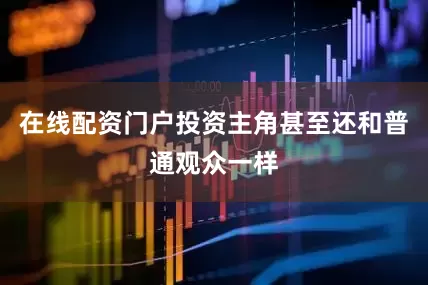 在线配资门户投资主角甚至还和普通观众一样