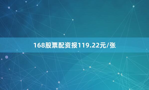 168股票配资报119.22元/张