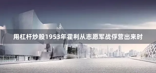 用杠杆炒股1953年霍利从志愿军战俘营出来时