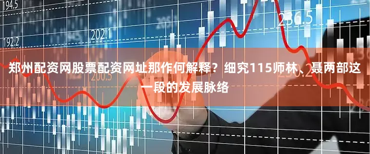 郑州配资网股票配资网址那作何解释？细究115师林、聂两部这一段的发展脉络