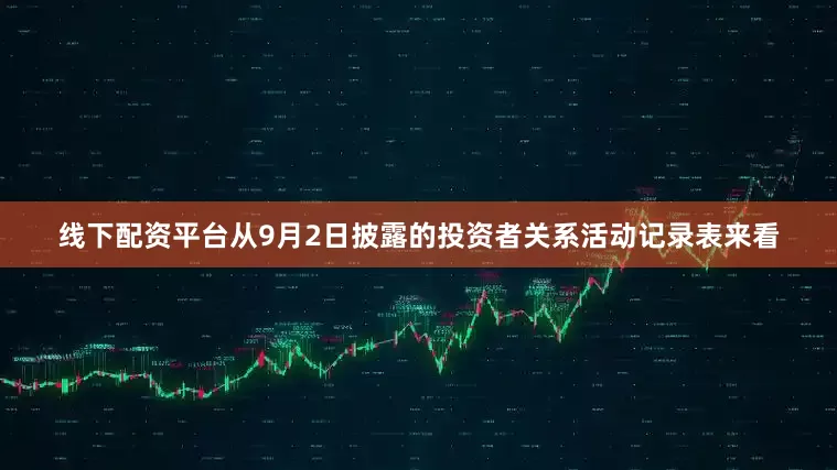 线下配资平台　　从9月2日披露的投资者关系活动记录表来看