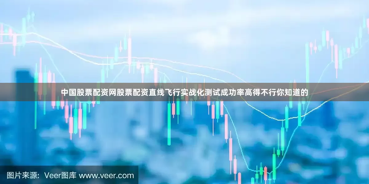 中国股票配资网股票配资直线飞行实战化测试成功率高得不行你知道的