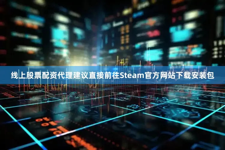 线上股票配资代理建议直接前往Steam官方网站下载安装包