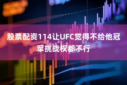 股票配资114让UFC觉得不给他冠军挑战权都不行