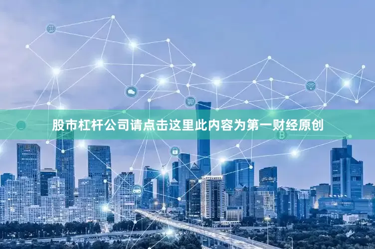 股市杠杆公司请点击这里此内容为第一财经原创