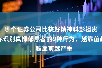 哪个证券公司比较好精神科彭祖贵：教你识别真抑郁患者的9种行为，越靠前越严重
