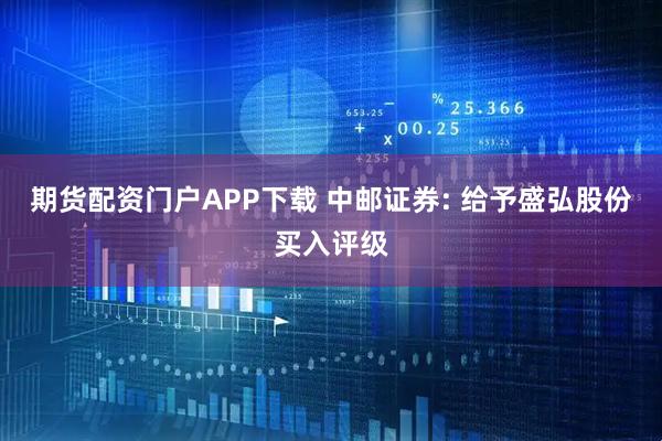 期货配资门户APP下载 中邮证券: 给予盛弘股份买入评级