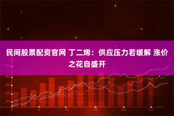 民间股票配资官网 丁二烯：供应压力若缓解 涨价之花自盛开