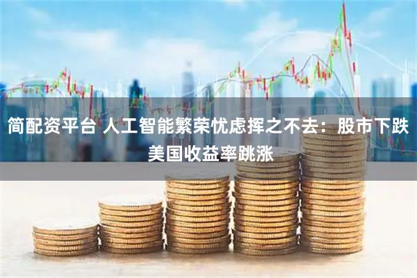 简配资平台 人工智能繁荣忧虑挥之不去：股市下跌 美国收益率跳涨