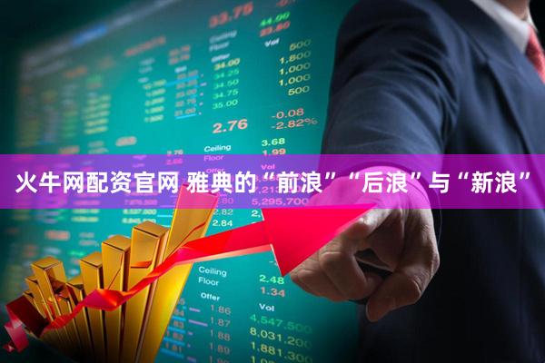火牛网配资官网 雅典的“前浪”“后浪”与“新浪”