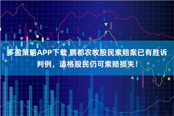 多盈策略APP下载 鹏都农牧股民索赔案已有胜诉判例，适格股民仍可索赔损失！