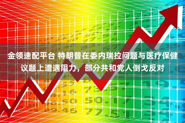 金领速配平台 特朗普在委内瑞拉问题与医疗保健议题上遭遇阻力，部分共和党人倒戈反对