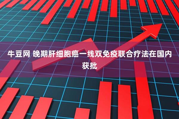 牛豆网 晚期肝细胞癌一线双免疫联合疗法在国内获批